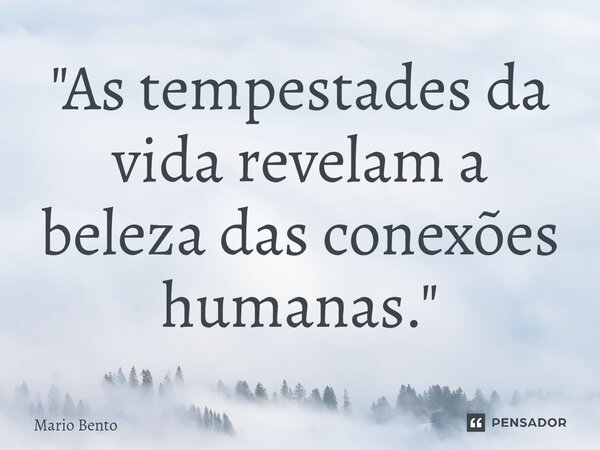 ⁠"As tempestades da vida revelam a beleza das conexões humanas."... Frase de Mario bento.