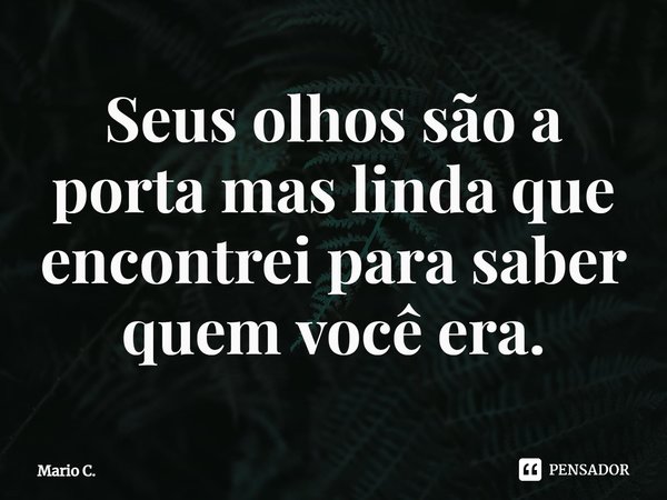 Seus olhos são a porta mas linda⁠ que encontrei para saber quem você era.... Frase de Mario C..