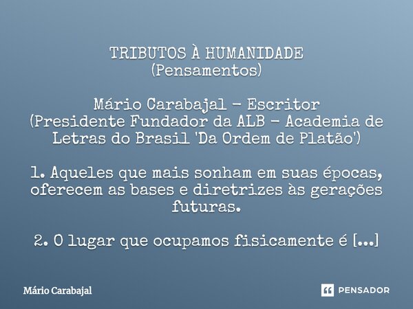 ⁠TRIBUTOS À HUMANIDADE (Pensamentos) Mário Carabajal - Escritor (Presidente Fundador da ALB - Academia de Letras do Brasil 'Da Ordem de Platão') 1. Aqueles que ... Frase de Mário Carabajal.