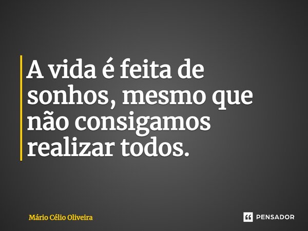 ⁠A vida é feita de sonhos, mesmo que não consigamos realizar todos.... Frase de Mário Célio Oliveira.