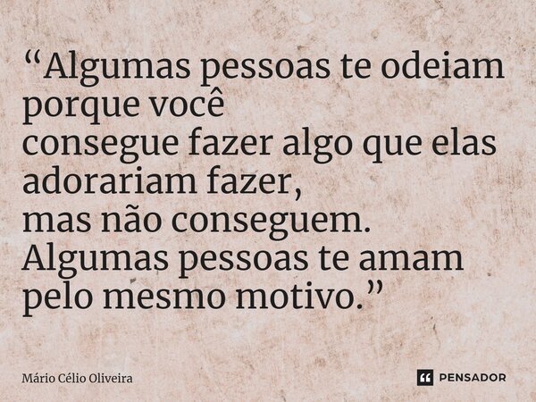 ⁠“Algumas pessoas te odeiam porque você consegue fazer algo que elas adorariam fazer, mas não conseguem. Algumas pessoas te amam pelo mesmo motivo.”... Frase de Mário Célio Oliveira.