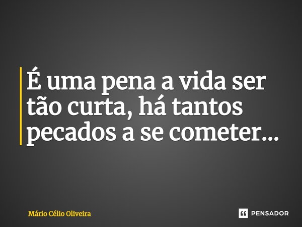 ⁠É uma pena a vida ser tão curta, há tantos pecados a se cometer...... Frase de Mário Célio Oliveira.