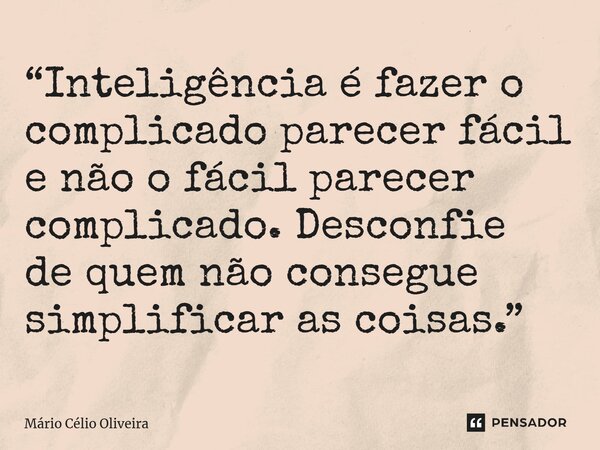 ⁠“Inteligência é fazer o complicado parecer fácil e não o fácil parecer complicado. Desconfie de quem não consegue simplificar as coisas.”... Frase de Mário Célio Oliveira.