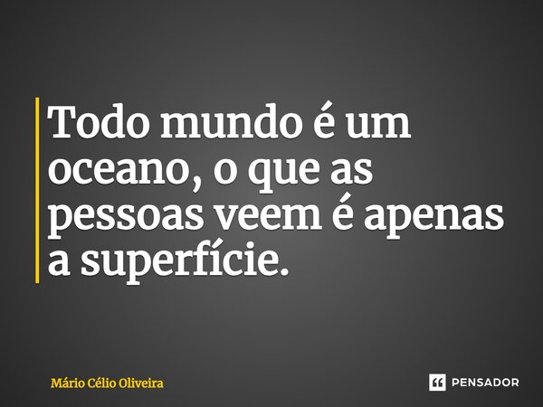 ⁠Todo mundo é um oceano, o que as pessoas veem é apenas a superfície.... Frase de Mário Célio Oliveira.