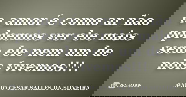 o amor é como ar não podemos ver ele mais sem ele nem um de nois vivemos!!!... Frase de MARIO CESAR SALLES DA SILVEIRA.