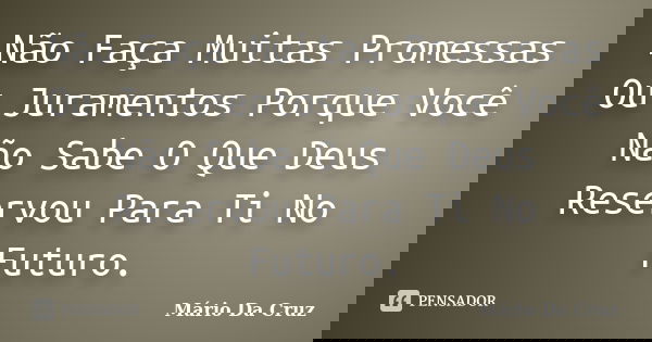 Não Faça Muitas Promessas Ou Juramentos Porque Você Não Sabe O Que Deus Reservou Para Ti No Futuro.... Frase de Mário Da Cruz.