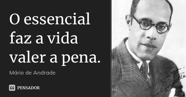 O essencial faz a vida valer a pena.... Frase de Mário de Andrade.