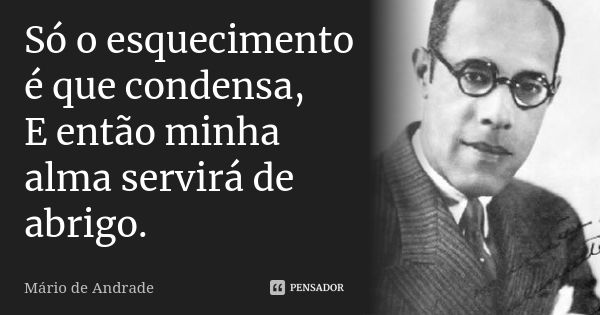 Só o esquecimento é que condensa, E então minha alma servirá de abrigo.... Frase de Mário de Andrade.