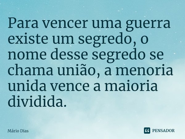 ⁠Para vencer uma guerra existe um segredo, o nome desse segredo se chama união, a menoria unida vence a maioria dividida.... Frase de Mário Dias.