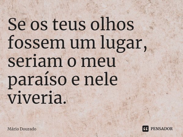 ⁠Se os teus olhos fossem um lugar, seriam o meu paraíso e nele viveria.... Frase de Mário Dourado.