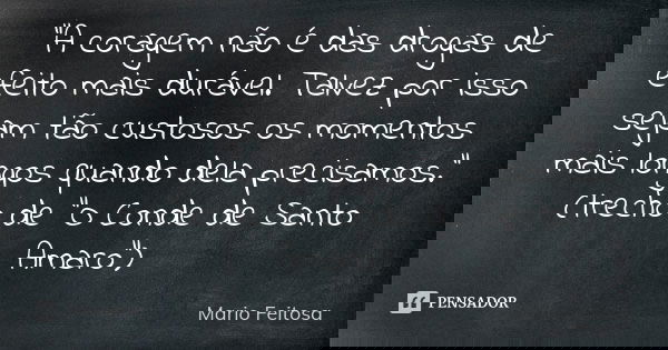 "A coragem não é das drogas de efeito mais durável. Talvez por isso sejam tão custosos os momentos mais longos quando dela precisamos."
(trecho de &qu... Frase de Mario Feitosa.