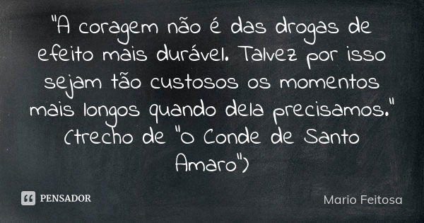 "A coragem não é das drogas de efeito mais durável. Talvez por isso sejam tão custosos os momentos mais longos quando dela precisamos."
(trecho de &qu... Frase de Mario Feitosa.