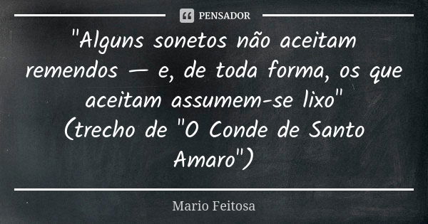 "Alguns sonetos não aceitam remendos — e, de toda forma, os que aceitam assumem-se lixo"
(trecho de "O Conde de Santo Amaro")... Frase de Mario Feitosa.