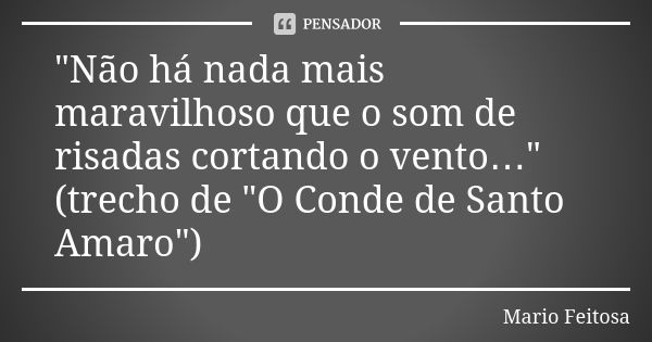 "Não há nada mais maravilhoso que o som de risadas cortando o vento…"
(trecho de "O Conde de Santo Amaro")... Frase de Mario Feitosa.