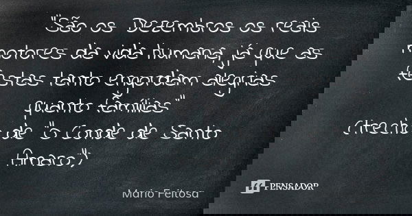 "São os Dezembros os reais motores da vida humana, já que as festas tanto engordam alegrias quanto famílias"
(trecho de "O Conde de Santo Amaro&q... Frase de Mario Feitosa.