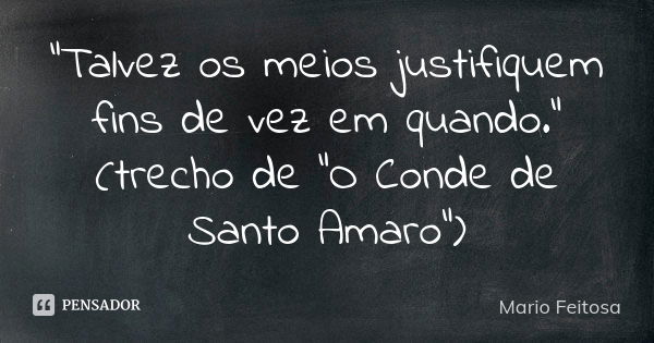 "Talvez os meios justifiquem fins de vez em quando."
(trecho de "O Conde de Santo Amaro")... Frase de Mario Feitosa.