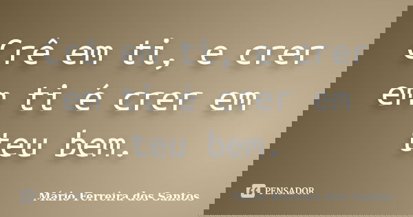 Crê em ti, e crer em ti é crer em teu bem.... Frase de Mário Ferreira dos Santos.