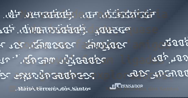 Na verdade, na história da humanidade, quase todos os famosos ‘amigos do povo’ foram ligados aos grandes exploradores.... Frase de Mário Ferreira dos Santos.