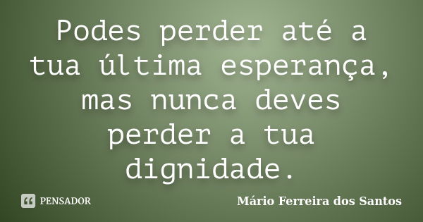 Podes perder até a tua última esperança, mas nunca deves perder a tua dignidade.... Frase de Mário Ferreira dos Santos.