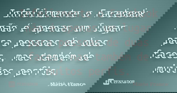 Infelizmente o Facebook não é apenas um lugar para pessoas de duas faces, mas também de muitos perfis.... Frase de Mário Franco.