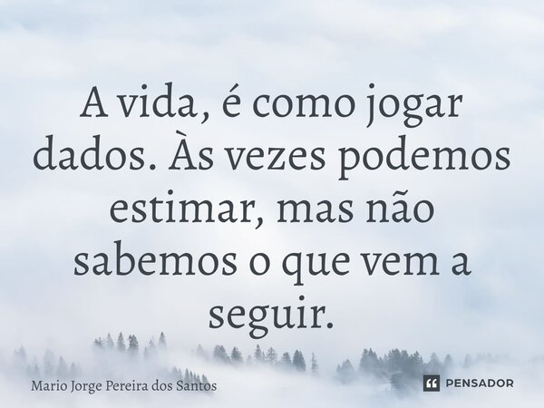 ⁠A vida, é como jogar dados. Às vezes podemos estimar, mas não sabemos o que vem a seguir.... Frase de Mario Jorge Pereira dos Santos.
