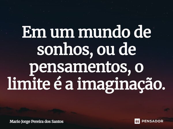 ⁠Em um mundo de sonhos, ou de pensamentos, o limite é a imaginação.... Frase de Mario Jorge Pereira dos Santos.