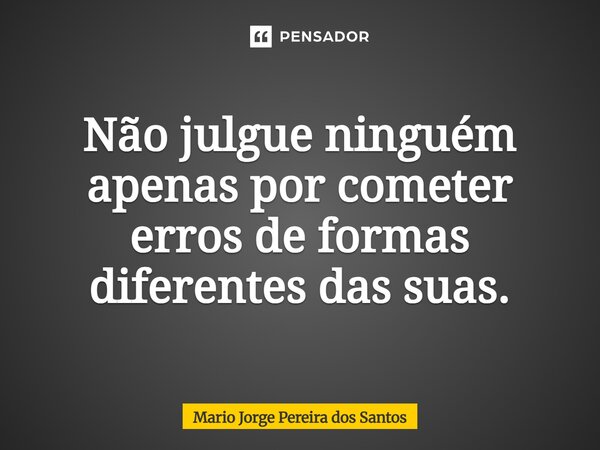 ⁠Não julgue ninguém apenas por cometer erros de formas diferentes das suas.... Frase de Mario Jorge Pereira dos Santos.