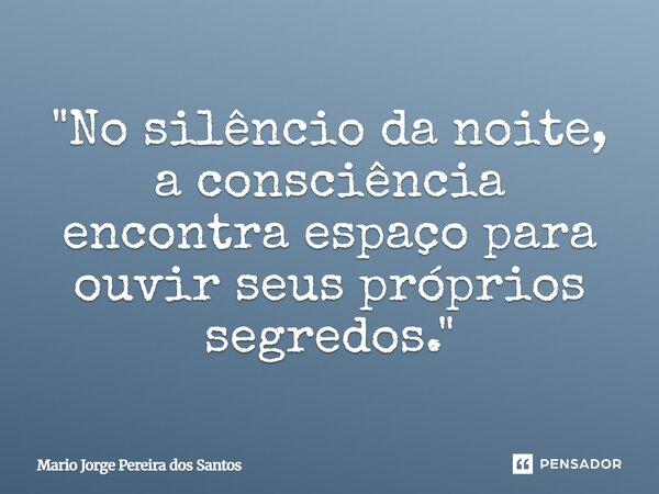 ⁠"No silêncio da noite, a consciência encontra espaço para ouvir seus próprios segredos."... Frase de Mario Jorge Pereira dos Santos.