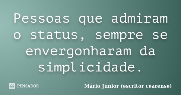 Pessoas que admiram o status, sempre se envergonharam da simplicidade.... Frase de Mário Júnior (escritor cearense).