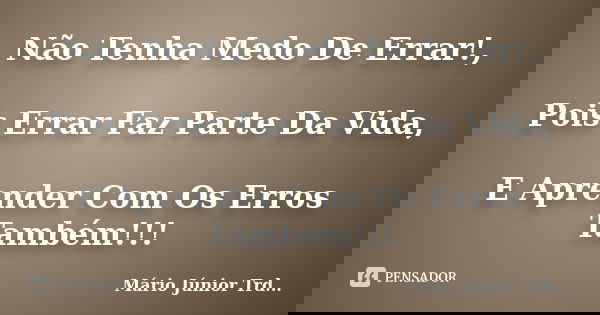 Não Tenha Medo De Errar!, Pois Errar Faz Parte Da Vida, E Aprender Com Os Erros Também!!!... Frase de Mário Júnior Trd....