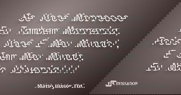 Se Você Morresse Eu Tambem Morreria, Pois Você É Meu Mundo!, E Sem Meu Mundo, Eu Não Viveria!!!... Frase de Mário Júnior Trd....
