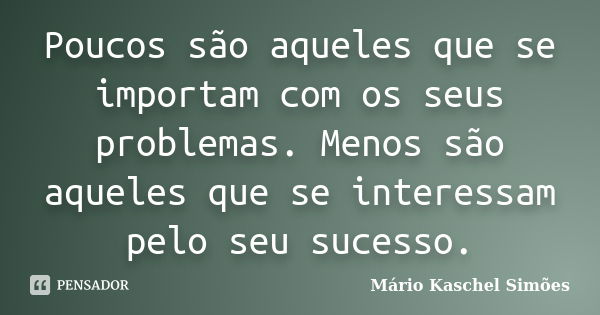 Poucos são aqueles que se importam com os seus problemas. Menos são aqueles que se interessam pelo seu sucesso.... Frase de Mário Kaschel Simões.