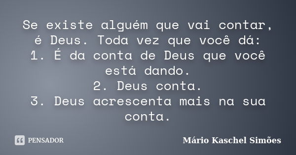 Se existe alguém que vai contar, é Deus. Toda vez que você dá: 1. É da conta de Deus que você está dando. 2. Deus conta. 3. Deus acrescenta mais na sua conta.... Frase de Mário Kaschel Simões.