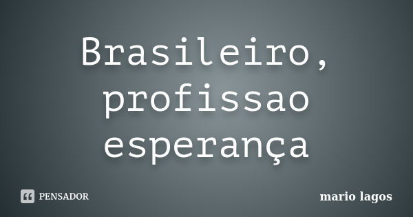 Brasileiro, profissao esperança... Frase de mario lagos.