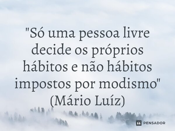 ⁠"Só uma pessoa livre decide os próprios hábitos e não hábitos impostos por modismo" (Mário Luíz)... Frase de Mário Luíz.