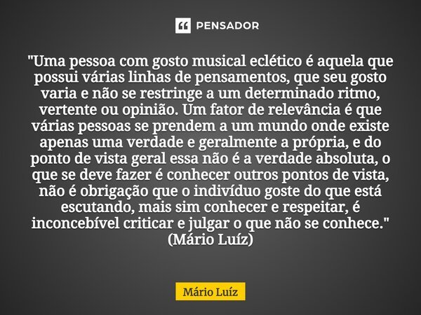 ⁠"Uma pessoa com gosto musical eclético é aquela que possui várias linhas de pensamentos, que seu gosto varia e não se restringe a um determinado ritmo, ve... Frase de Mário Luiz.