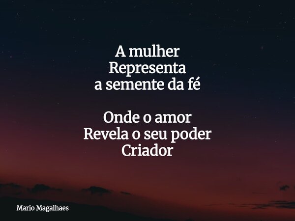 A mulher Representa a semente da fé Onde o amor Revela oseu poder Criador... Frase de Mario-Magalhaes.