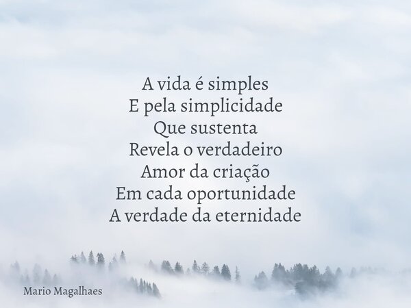 A vida é simples E pela simplicidade Que sustenta Revela o verdadeiro Amor da criação Em cada oportunidade A verdade da eternidade... Frase de Mario-Magalhaes.