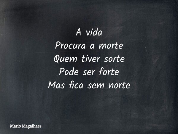 A vida Procura a morte Quem tiver sorte Pode ser forte Mas fica sem norte... Frase de Mario-Magalhaes.