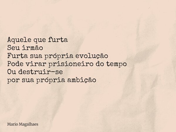Aquele que furta Seu irmão Furta sua própria evolução Pode virar prisioneiro do tempo Ou destruir-se por sua própria ambição... Frase de Mario-Magalhaes.