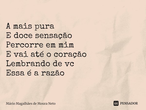 ⁠A mais pura
E doce sensação Percorre em mim
E vai até o coração Lembrando de vc
Essa é a razão... Frase de Mário Magalhães de Moura Neto.