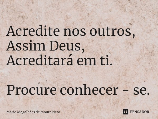 ⁠Acredite nos outros,
Assim Deus,
Acreditará em ti. Procure conhecer - se.... Frase de Mário Magalhães de Moura Neto.