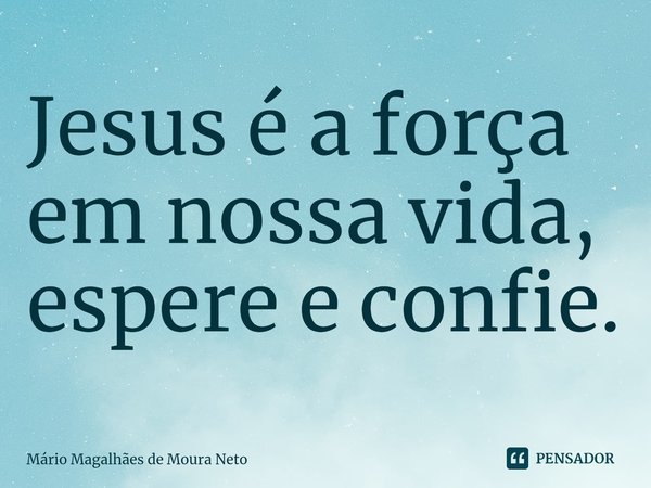 ⁠⁠Jesus é a força em nossa vida, espere e confie.... Frase de Mário Magalhães de Moura Neto.
