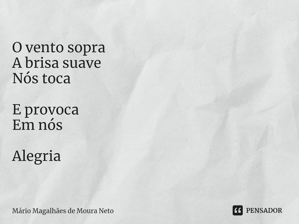 ⁠O vento sopra
A brisa suave
Nós toca E provoca
Em nós Alegria... Frase de Mário Magalhães de Moura Neto.