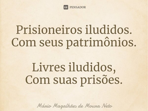 ⁠Prisioneiros iludidos.
Com seus patrimônios. Livres iludidos,
Com suas prisões.... Frase de Mário Magalhães de Moura Neto.