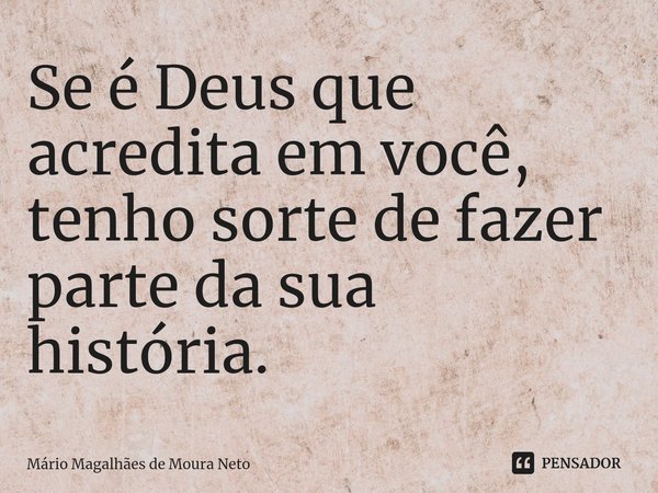 ⁠Se é Deus que acredita em você, tenho sorte de fazer parte da sua história.... Frase de Mário Magalhães de Moura Neto.