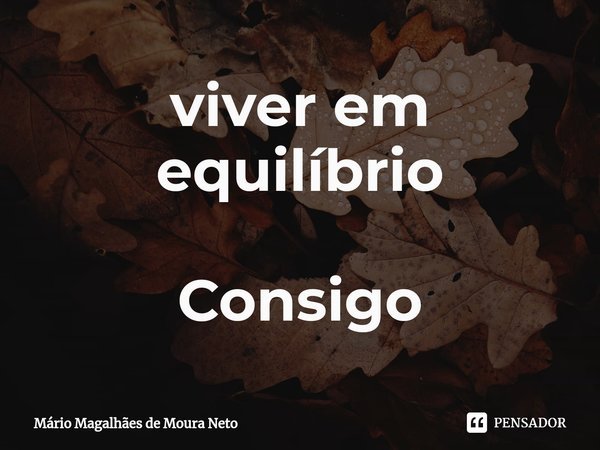 ⁠viver em equilíbrio Consigo... Frase de Mário Magalhães de Moura Neto.