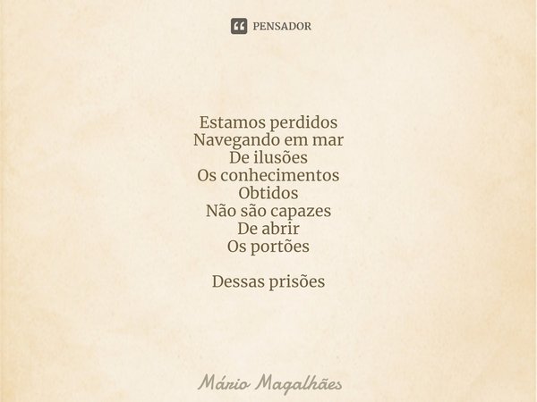 ⁠Estamos perdidos
Navegando em mar
De ilusões Os conhecimentos
Obtidos
Não são capazes
De abrir
Os portões Dessas prisões... Frase de Mário Magalhães.