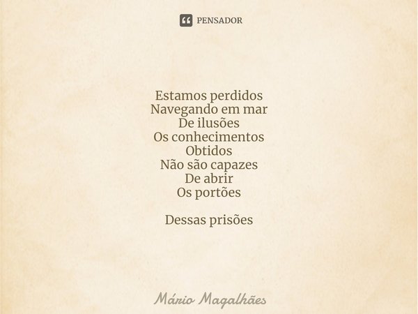 ⁠Estamos perdidos
Navegando em mar
De ilusões Os conhecimentos
Obtidos
Não são capazes
De abrir
Os portões Dessas prisões... Frase de Mário Magalhães.