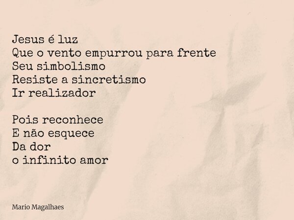 Jesus é luz Que o vento empurrou para frente Seu simbolismo Resiste a sincretismo Ir realizador Pois reconhece E não esquece Da dor o infinito amor... Frase de Mario-Magalhaes.